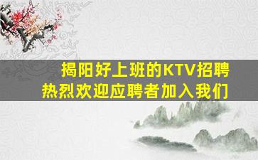揭阳好上班的KTV招聘热烈欢迎应聘者加入我们